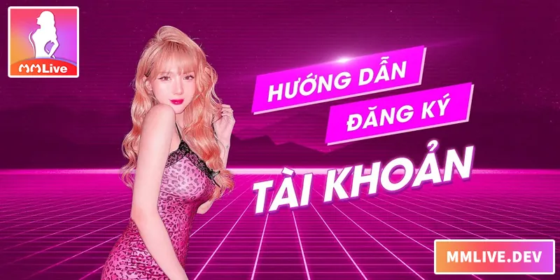 Đăng Ký MMLIVE – Hướng Dẫn Nhanh Chóng Cho Người Mới